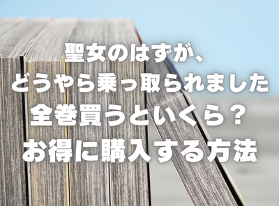 漫画『聖女のはずが、どうやら乗っ取られました』全巻いくら？ 70%OFFでまとめ買いする方法・最安値サービス